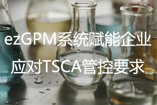 绿易软件 ezGPM系统赋能企业应对TSCA管控要求