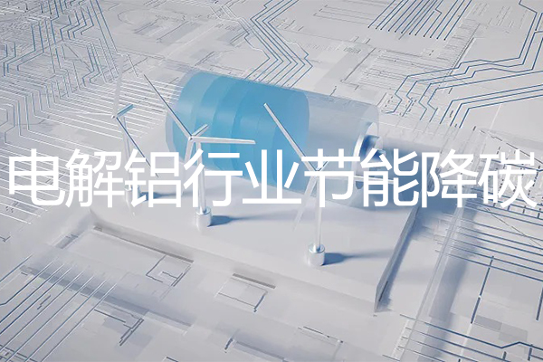 绿易软件 国家发改委等五部门联合发布《电解铝行业节能降碳专项行动计划》