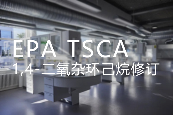 TSCA EPA完成TSCA对1,4-二氧杂环己烷的风险评估修订