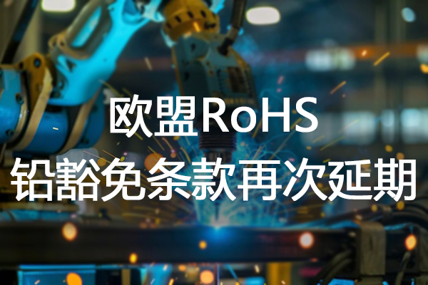 欧盟RoHS 铅豁免条款再次延期